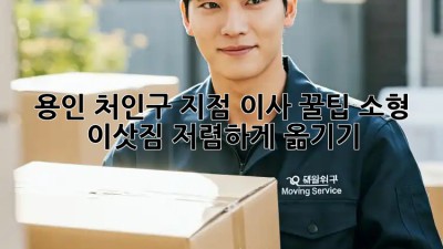 용인 처인구 지점 이사 꿀팁! 소형 이삿짐 저렴하게 옮기기 ✨