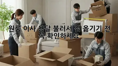 원룸 이사, 용달 불러서 짐 옮기기 전 꼭! 확인하세요!
