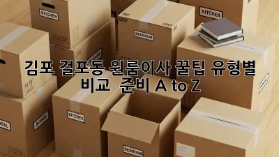 김포 걸포동 원룸이사 꿀팁🍯: 유형별 비교 & 준비 A to Z